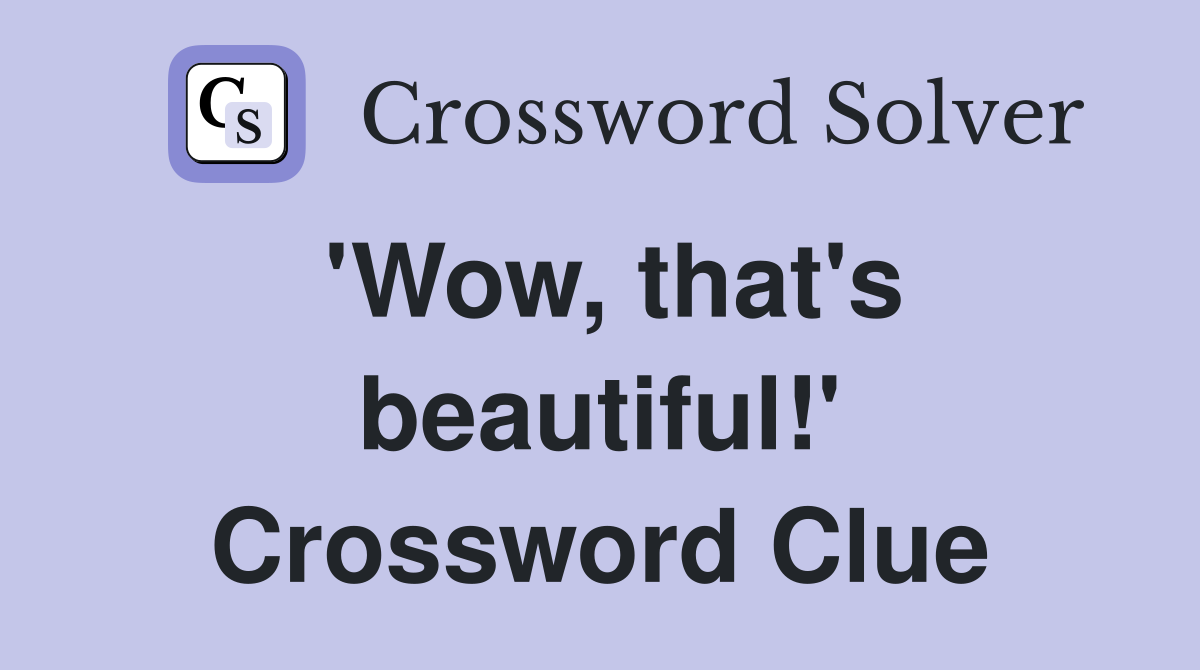 'Wow, that's beautiful!' Crossword Clue