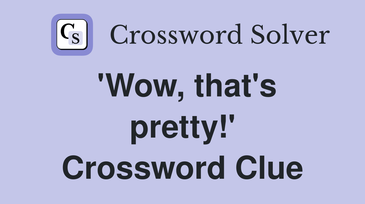 'Wow, that's pretty!' Crossword Clue