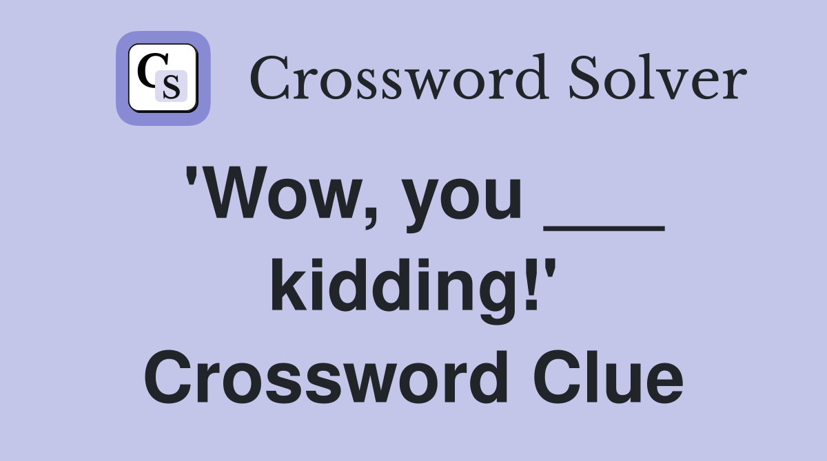 'Wow, you ___ kidding!' Crossword Clue