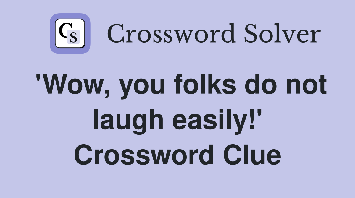 'Wow, you folks do not laugh easily!' Crossword Clue