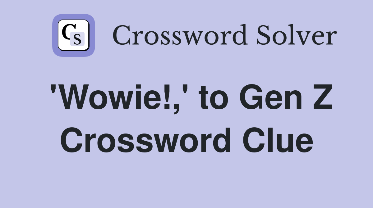 'Wowie!,' to Gen Z Crossword Clue