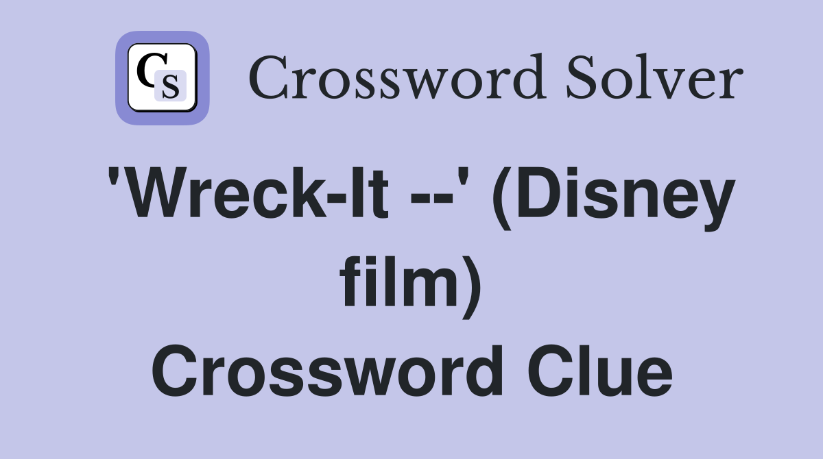 'Wreck-It --' (Disney film) Crossword Clue