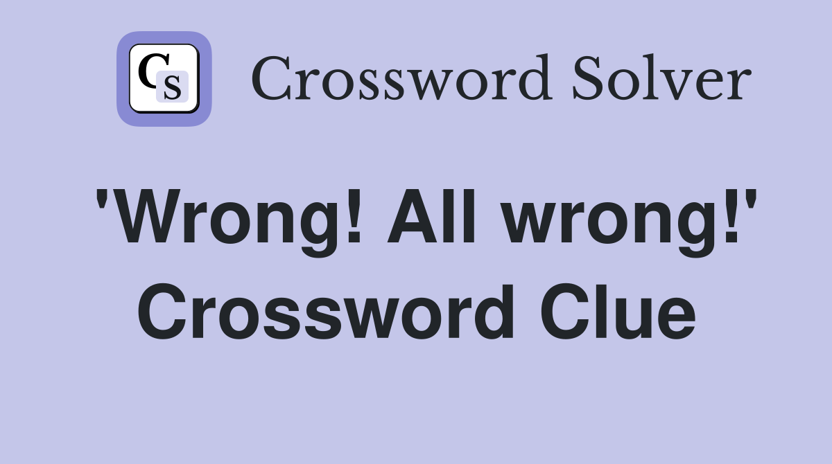 'Wrong! All wrong!' Crossword Clue