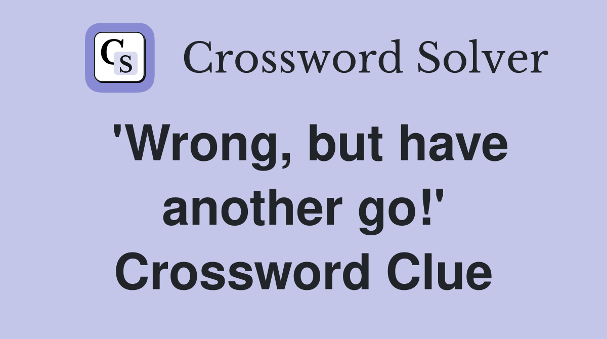 'Wrong, but have another go!' Crossword Clue