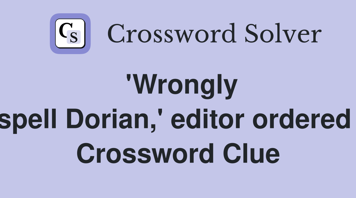 'Wrongly spell Dorian,' editor ordered  Crossword Clue