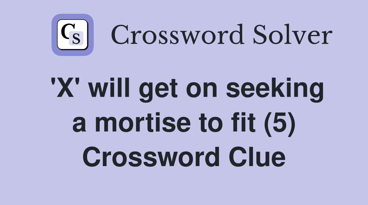 'X' will get on seeking a mortise to fit (5) Crossword Clue