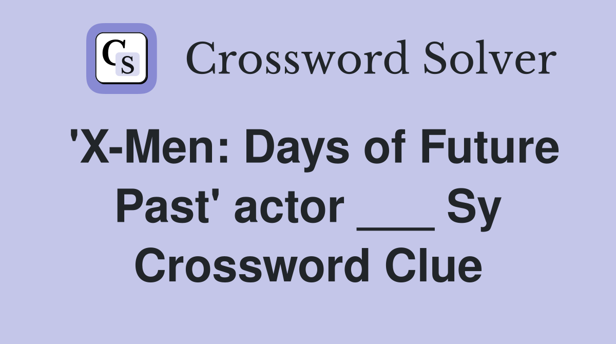 'X-Men: Days of Future Past' actor ___ Sy Crossword Clue