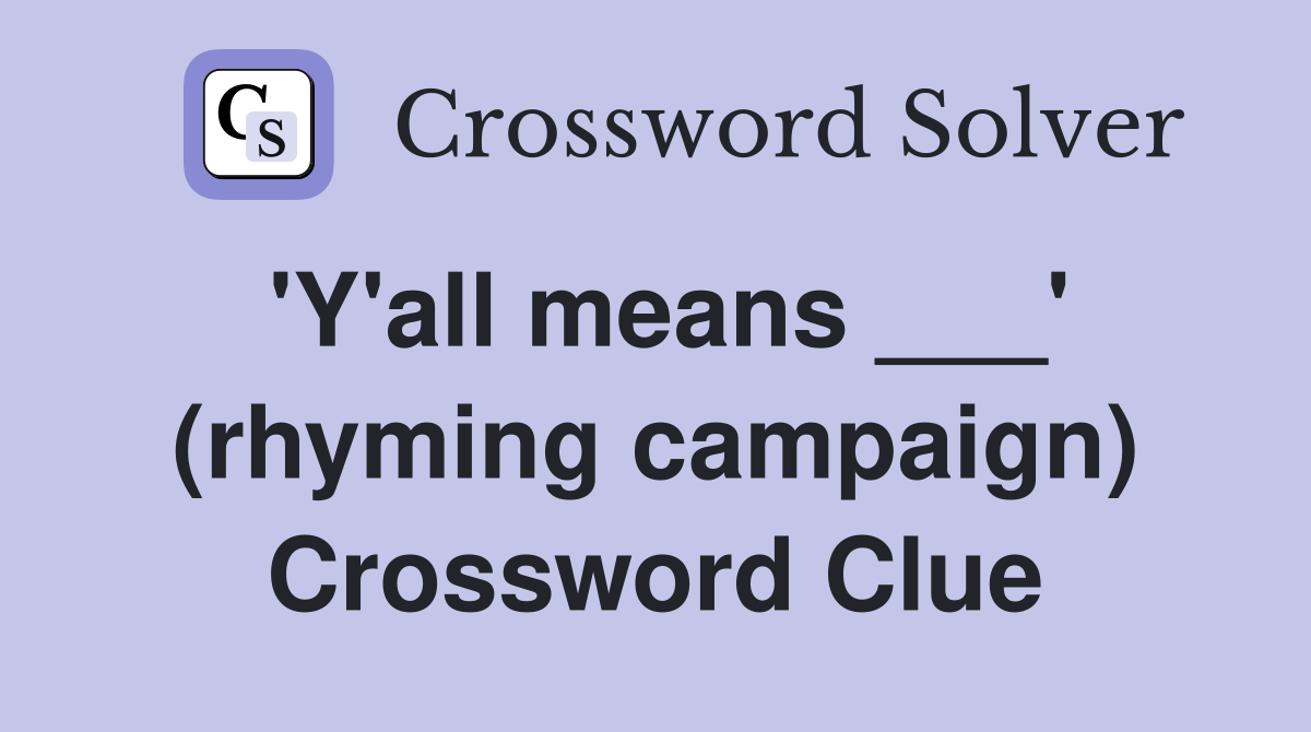 'Y'all means ___' (rhyming campaign) Crossword Clue