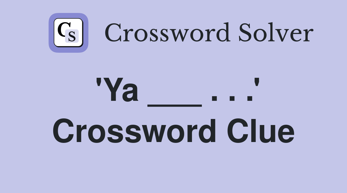 'Ya ___ . . .' Crossword Clue