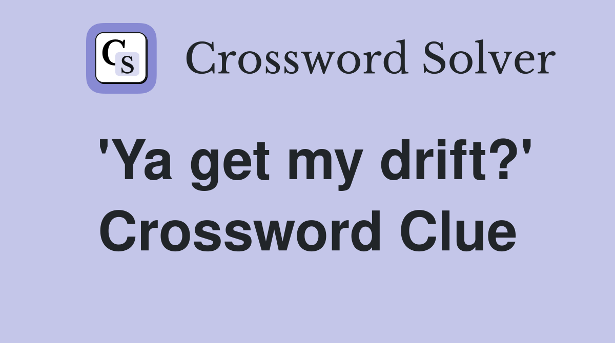 'Ya get my drift?' Crossword Clue
