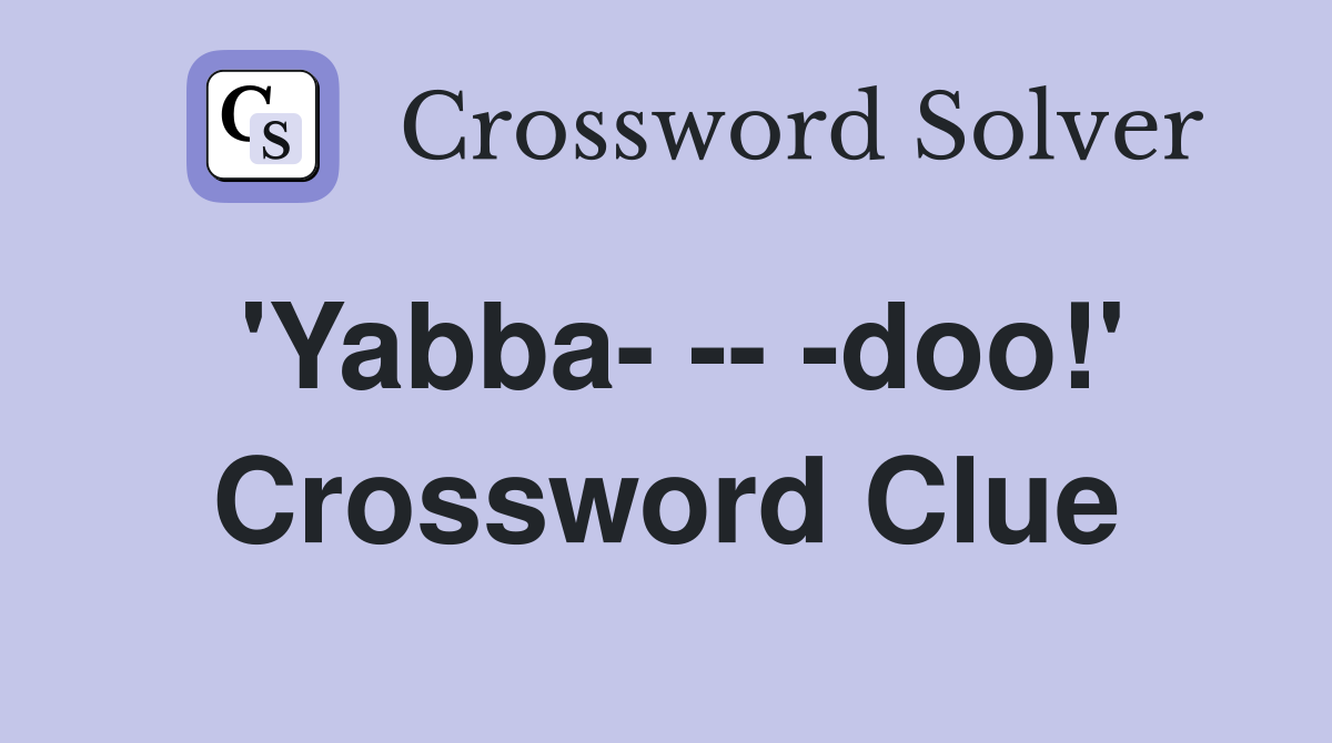 'Yabba- -- -doo!' Crossword Clue