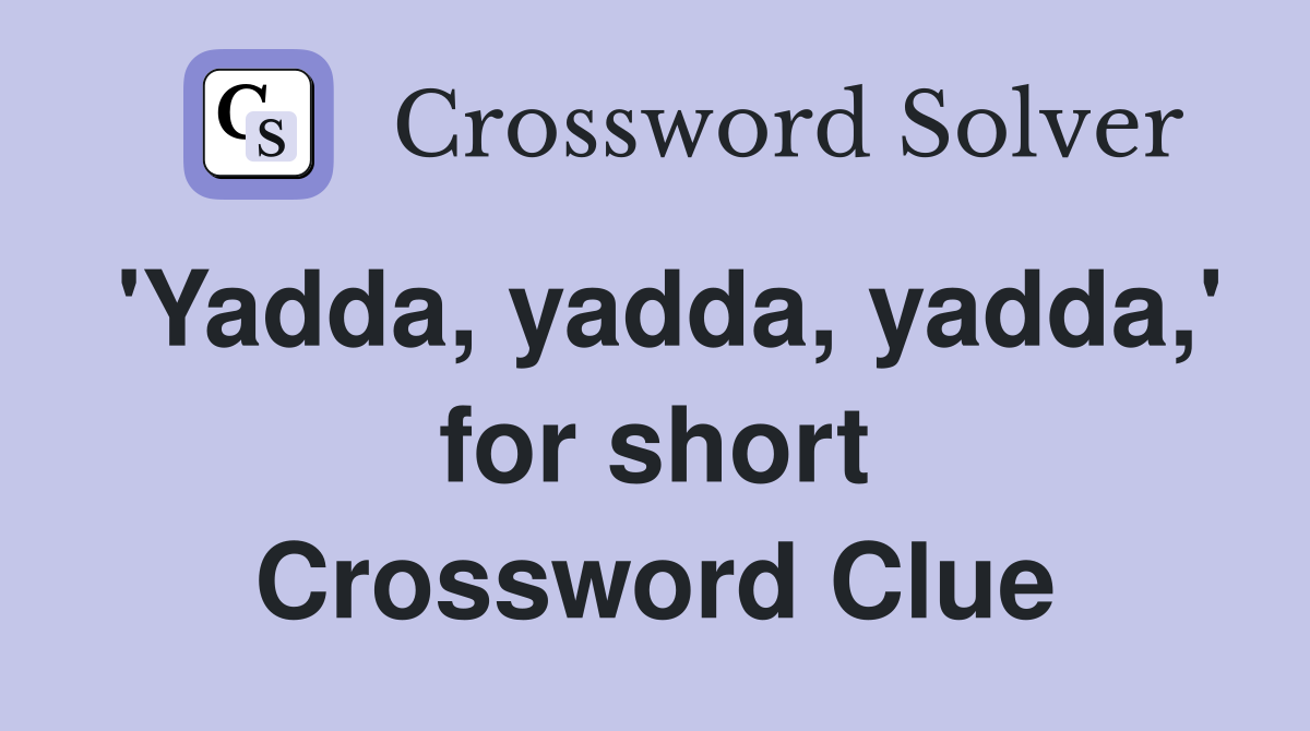 'Yadda, yadda, yadda,' for short Crossword Clue