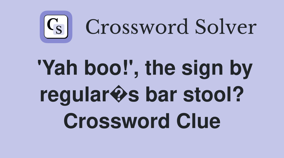 'Yah boo!', the sign by regular�s bar stool? Crossword Clue