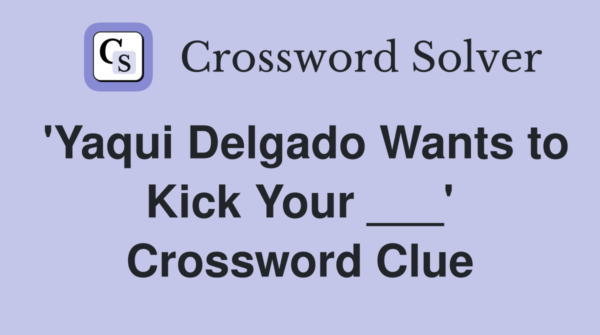 'Yaqui Delgado Wants to Kick Your ___' Crossword Clue