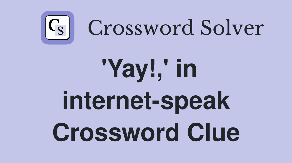 'Yay!,' in internet-speak Crossword Clue