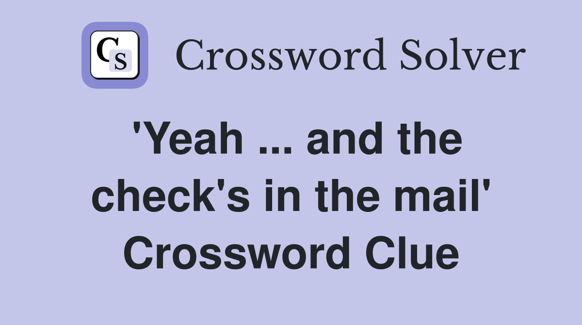 'Yeah ... and the check's in the mail' Crossword Clue