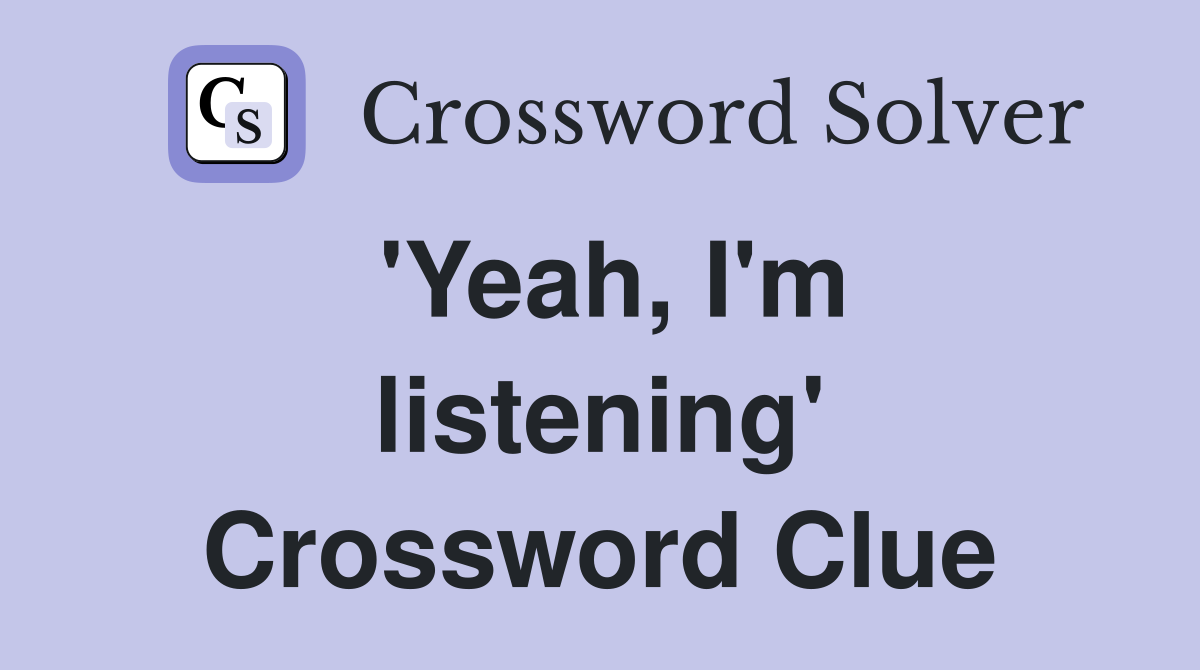 'Yeah, I'm listening' Crossword Clue