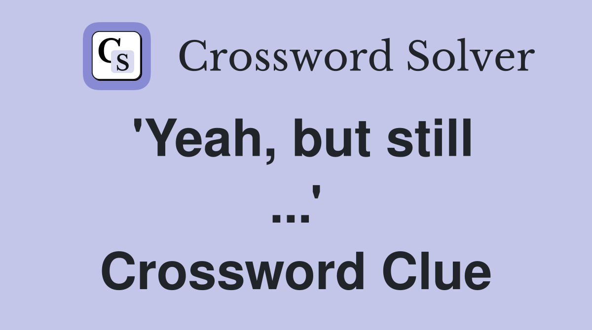 'Yeah, but still ...' Crossword Clue