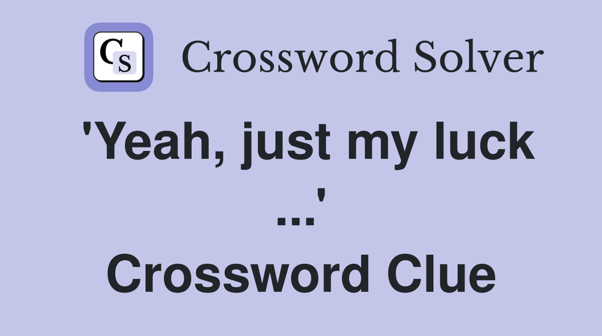 'Yeah, just my luck ...' Crossword Clue