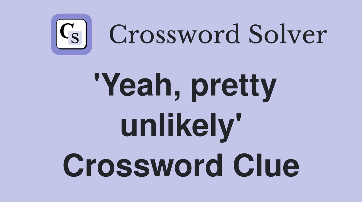 'Yeah, pretty unlikely' Crossword Clue