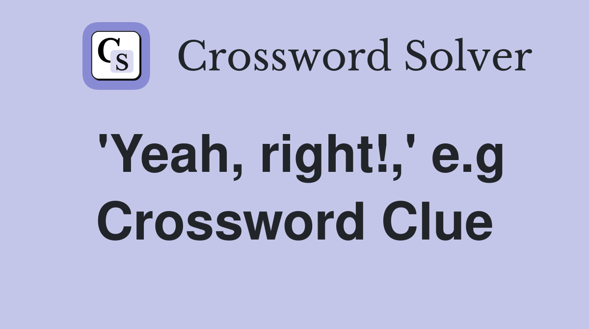 'Yeah, right!,' e.g Crossword Clue