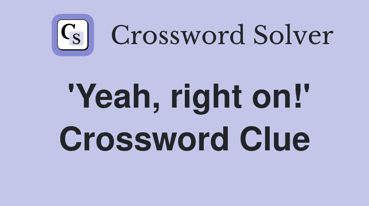 'Yeah, right on!' Crossword Clue