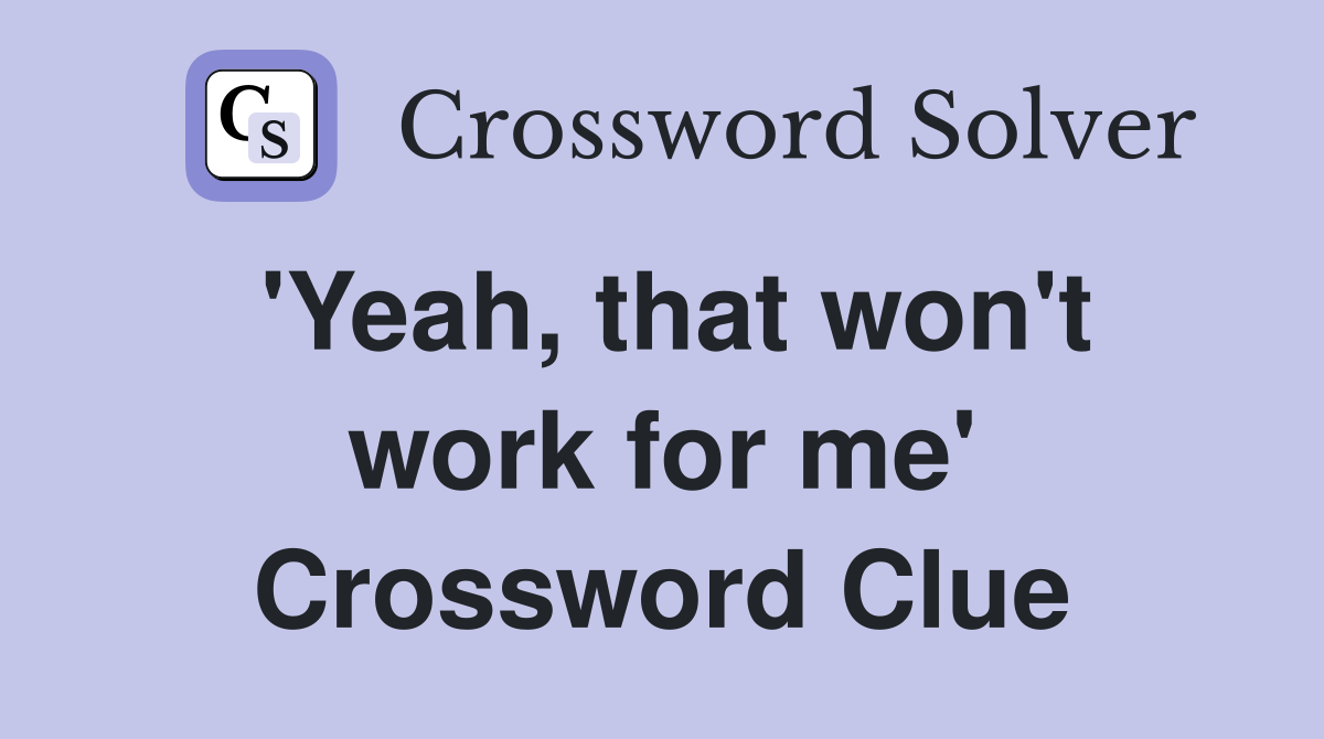 'Yeah, that won't work for me' Crossword Clue