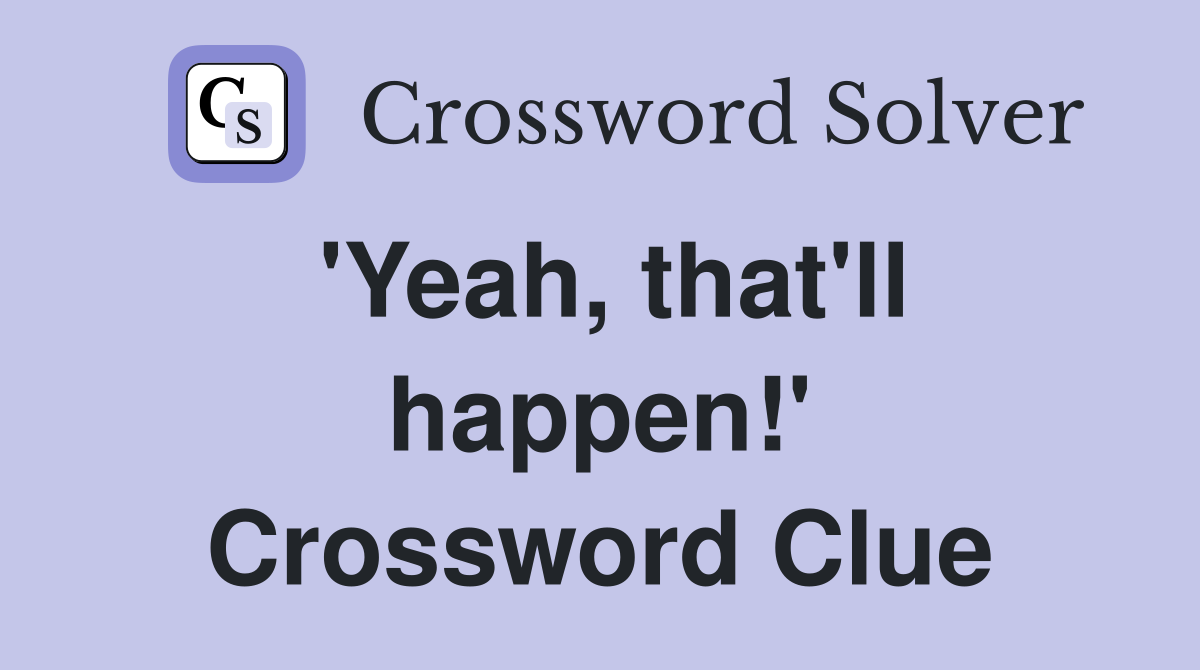 'Yeah, that'll happen!' Crossword Clue