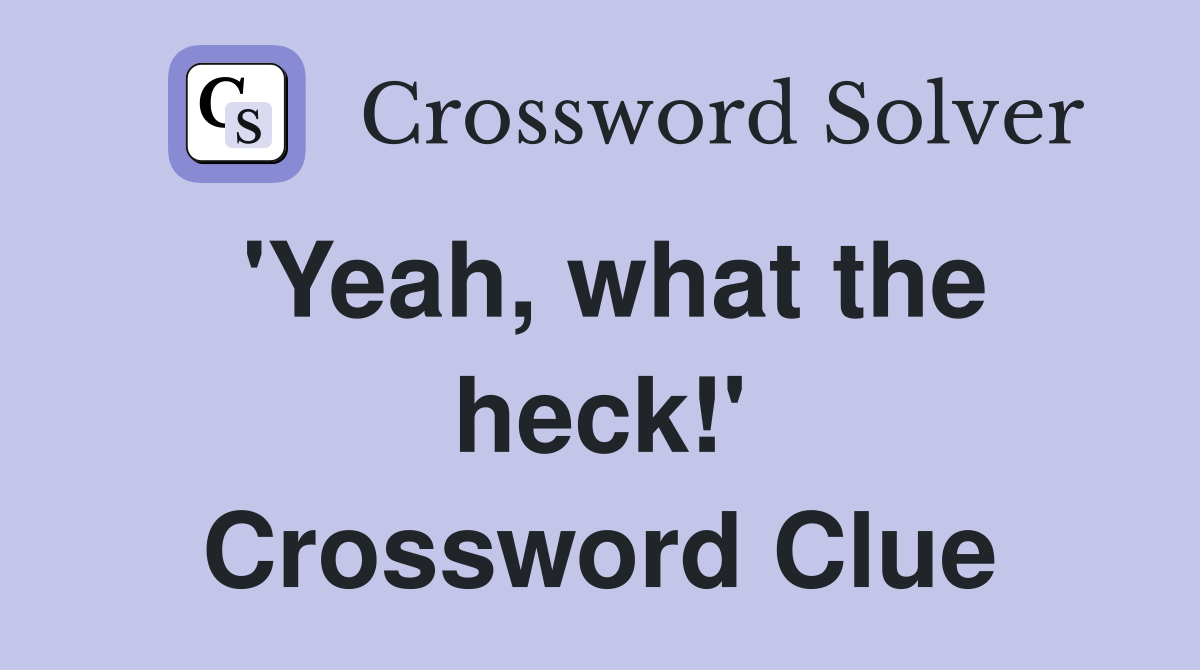 'Yeah, what the heck!' Crossword Clue