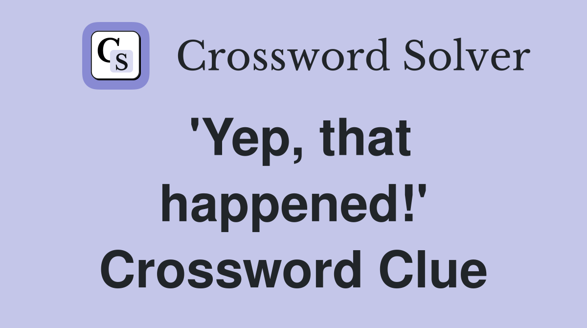 'Yep, that happened!' Crossword Clue