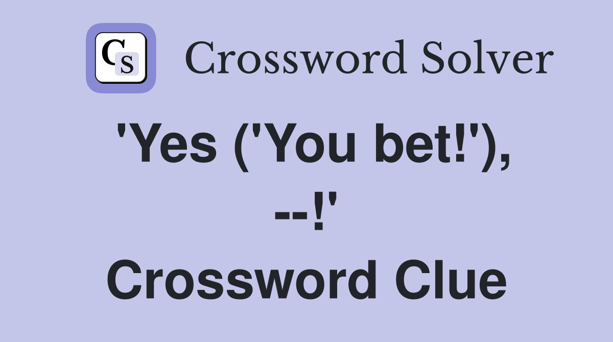 'Yes ('You bet!'), --!' Crossword Clue