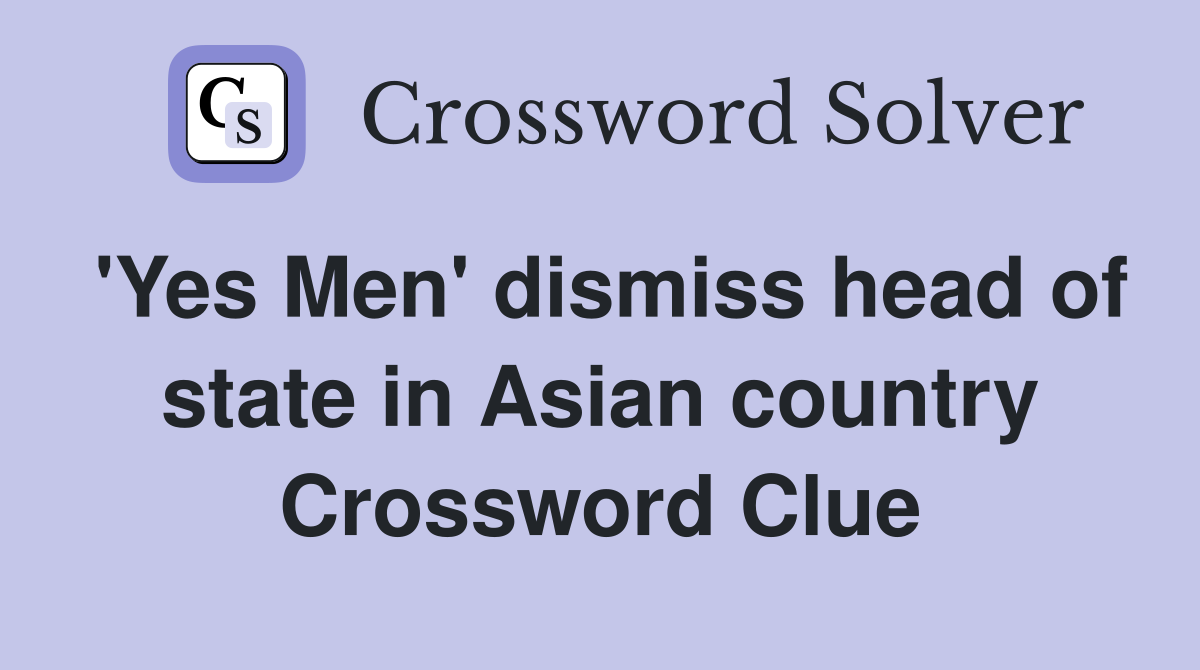 'Yes Men' dismiss head of state in Asian country Crossword Clue