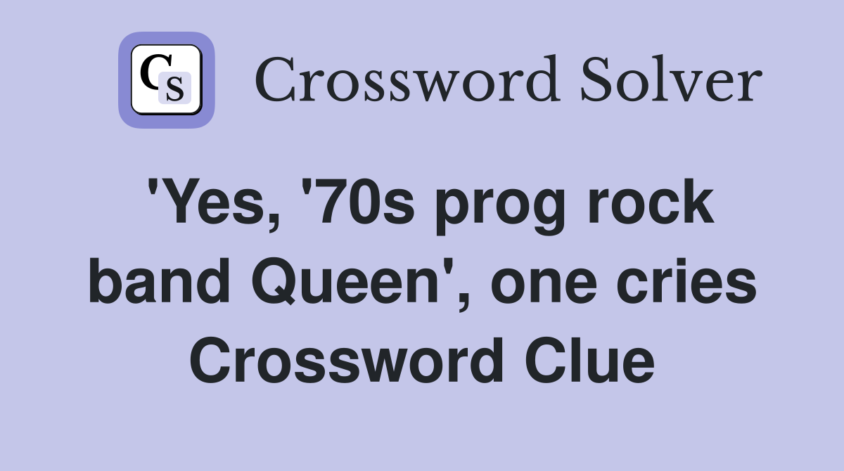 'Yes, '70s prog rock band Queen', one cries Crossword Clue