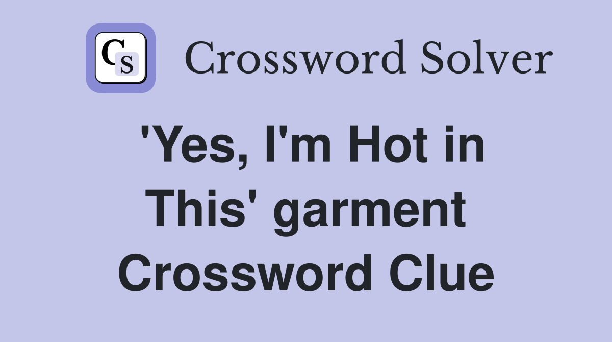 'Yes, I'm Hot in This' garment Crossword Clue