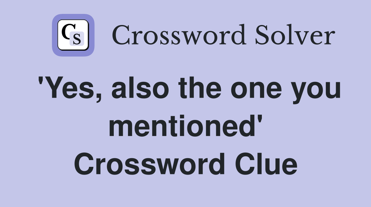 'Yes, also the one you mentioned' Crossword Clue
