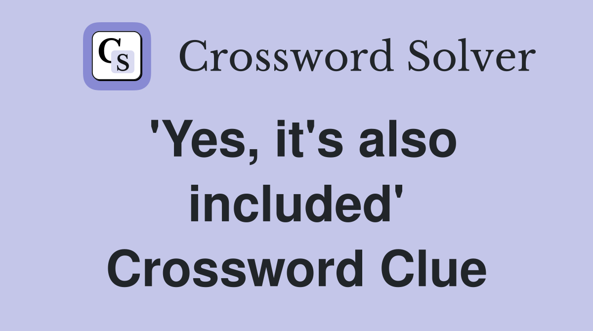 'Yes, it's also included' Crossword Clue