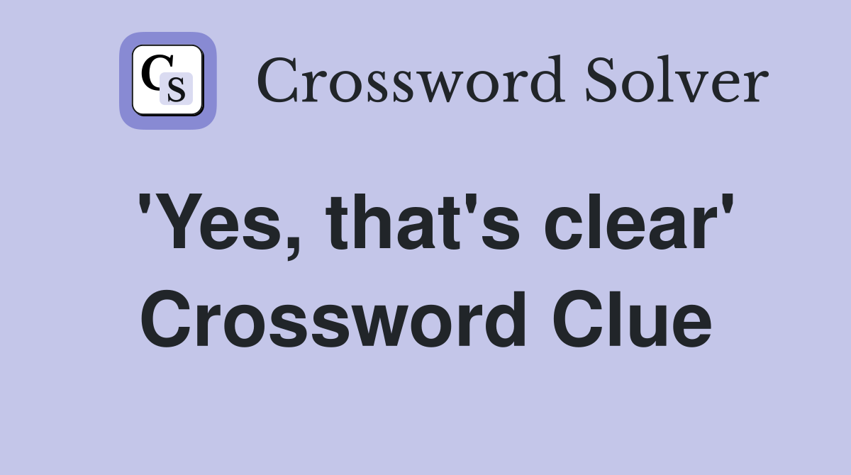 'Yes, that's clear' Crossword Clue