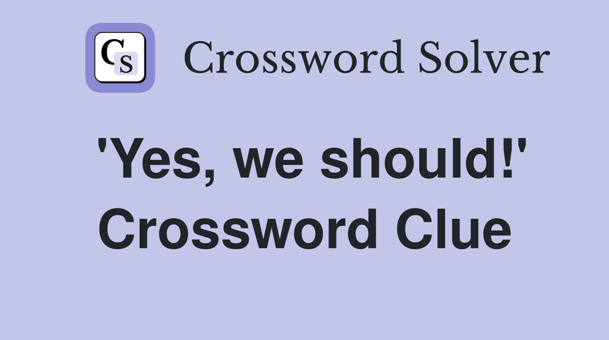 'Yes, we should!' Crossword Clue