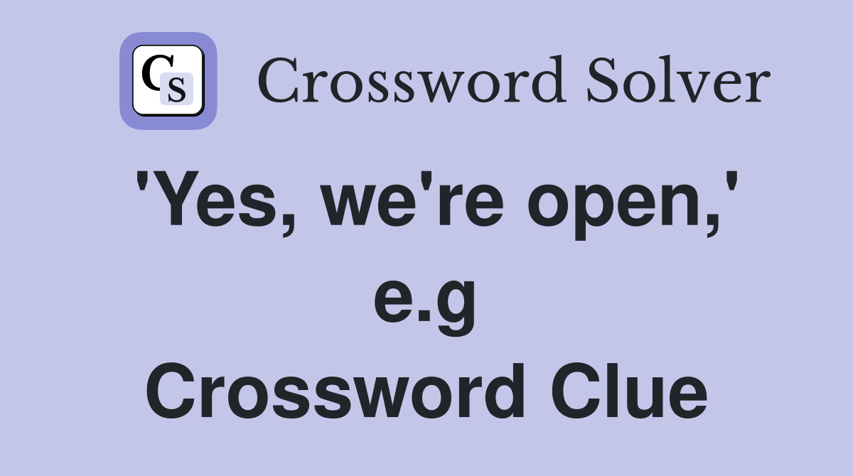 'Yes, we're open,' e.g Crossword Clue