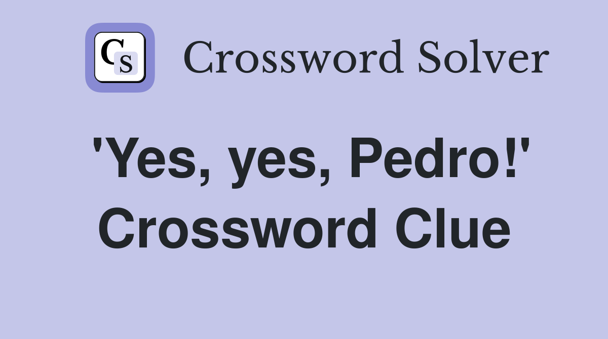 'Yes, yes, Pedro!' Crossword Clue