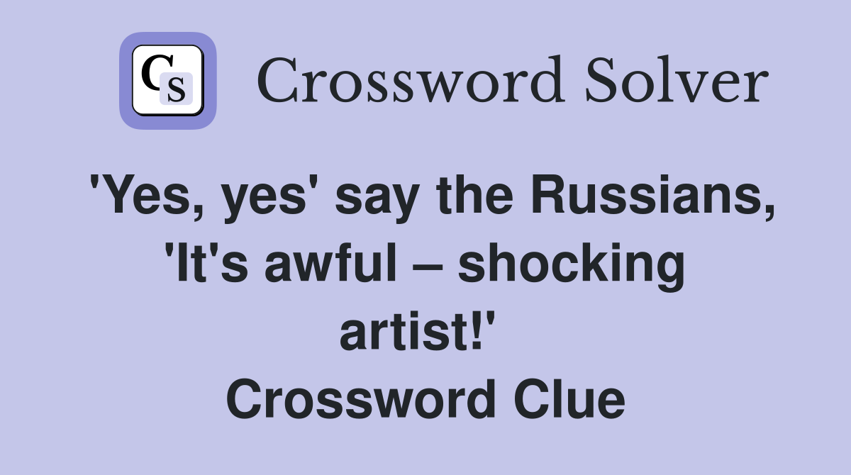 'Yes, yes' say the Russians, 'It's awful – shocking artist!'  Crossword Clue