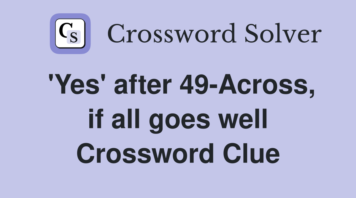 'Yes' after 49-Across, if all goes well Crossword Clue
