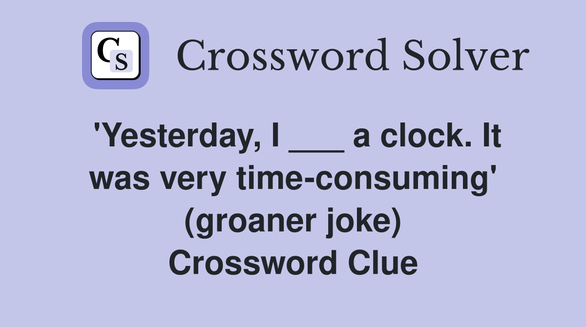 'Yesterday, I ___ a clock. It was very time-consuming' (groaner joke) Crossword Clue