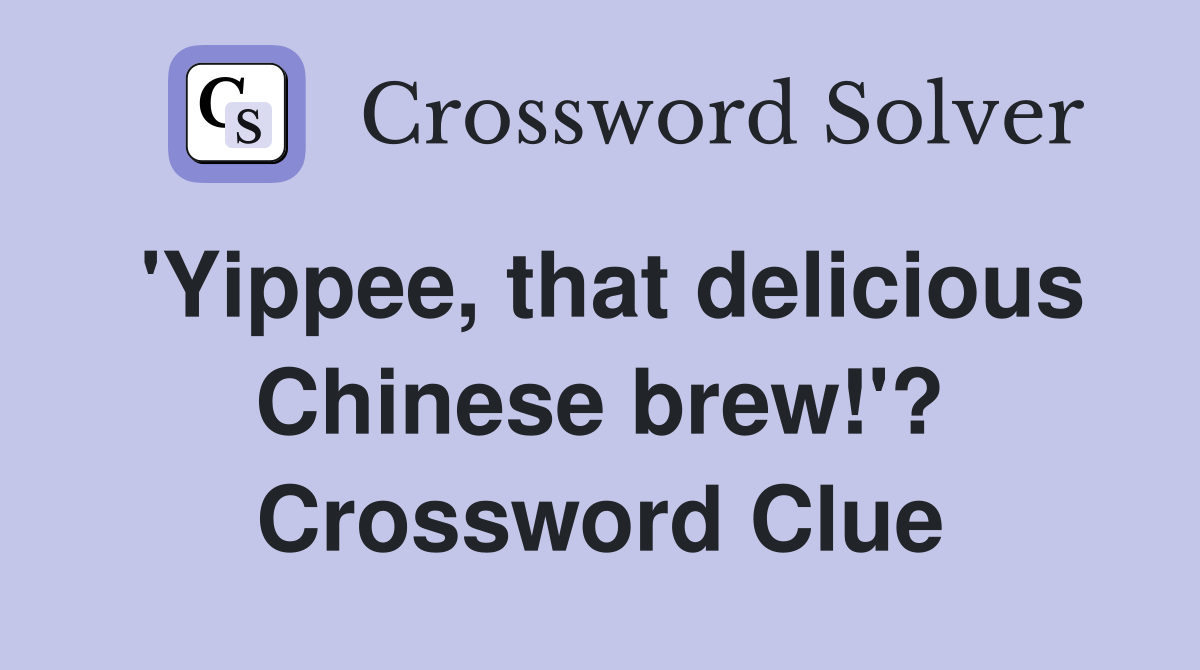 'Yippee, that delicious Chinese brew!'? Crossword Clue