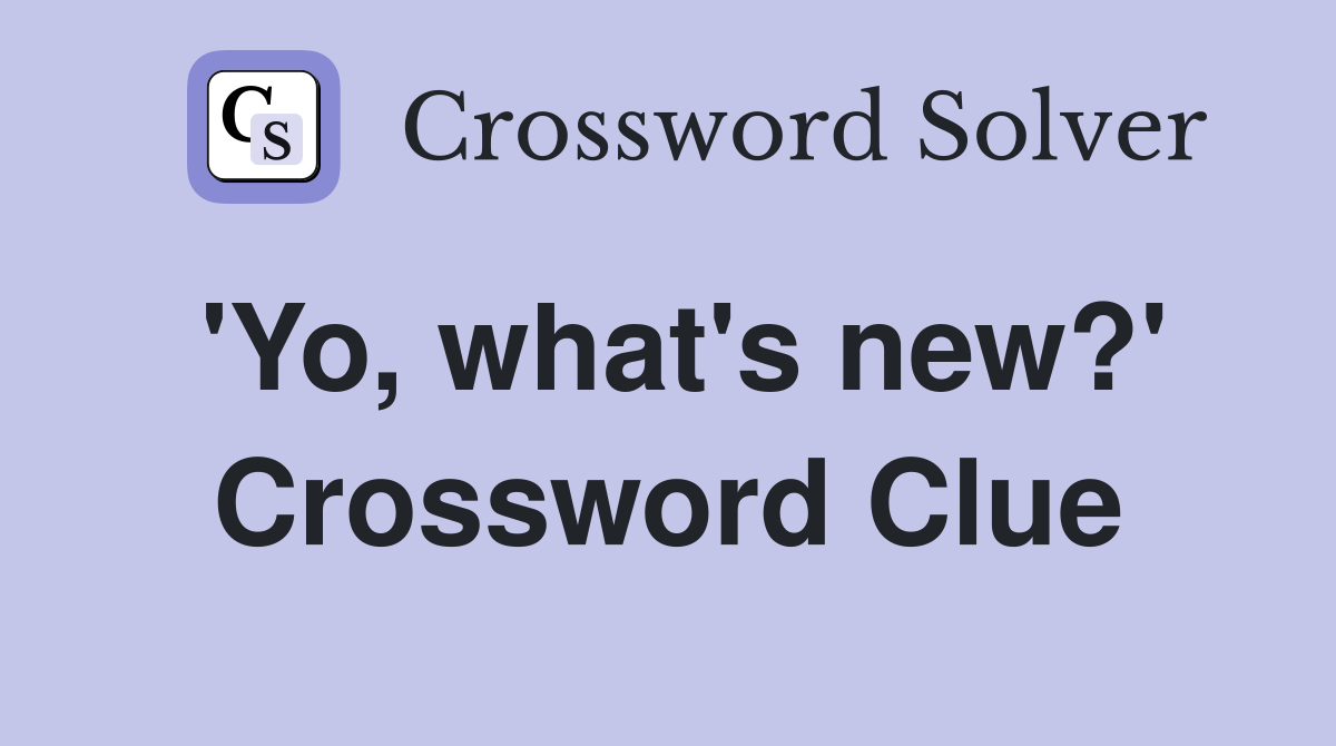 'Yo, what's new?' Crossword Clue