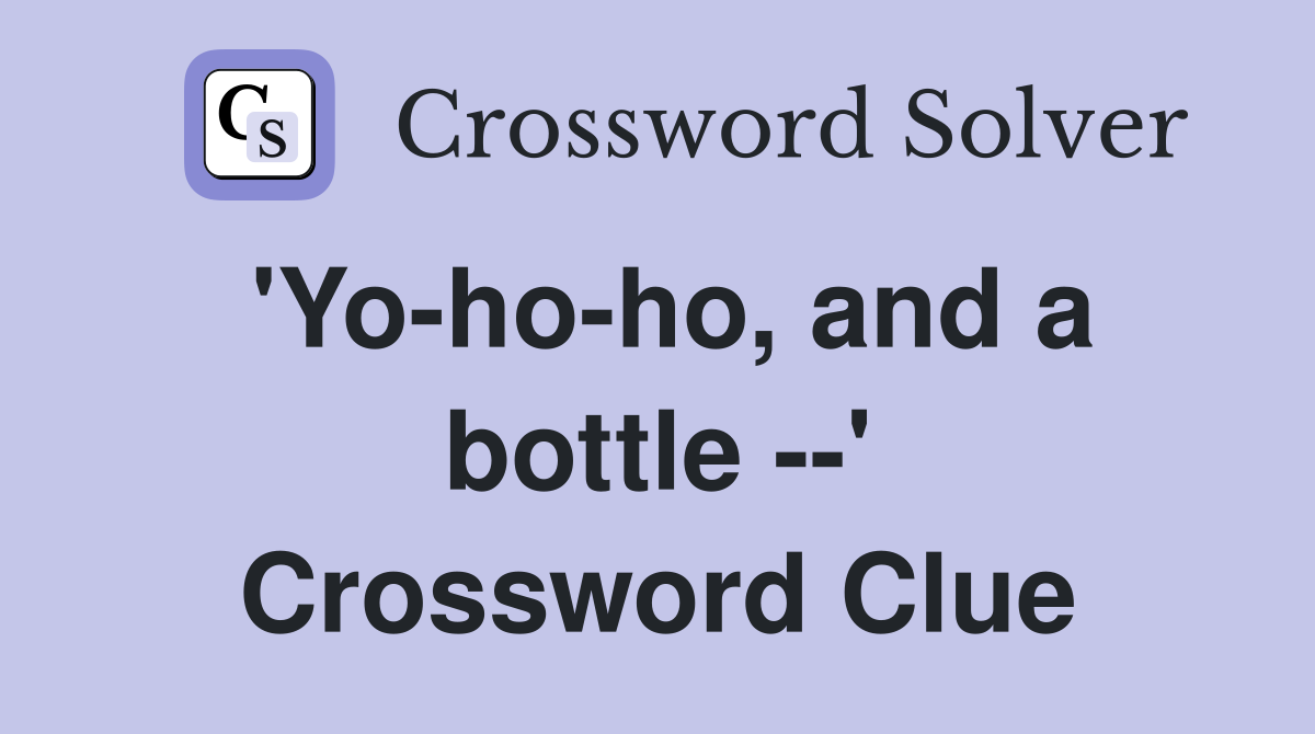 'Yo-ho-ho, and a bottle --' Crossword Clue