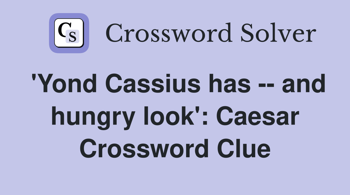 'Yond Cassius has -- and hungry look': Caesar Crossword Clue