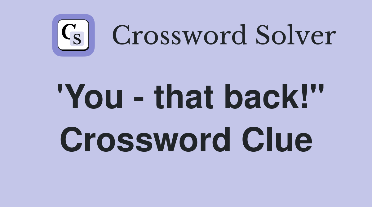 'You - that back!" Crossword Clue