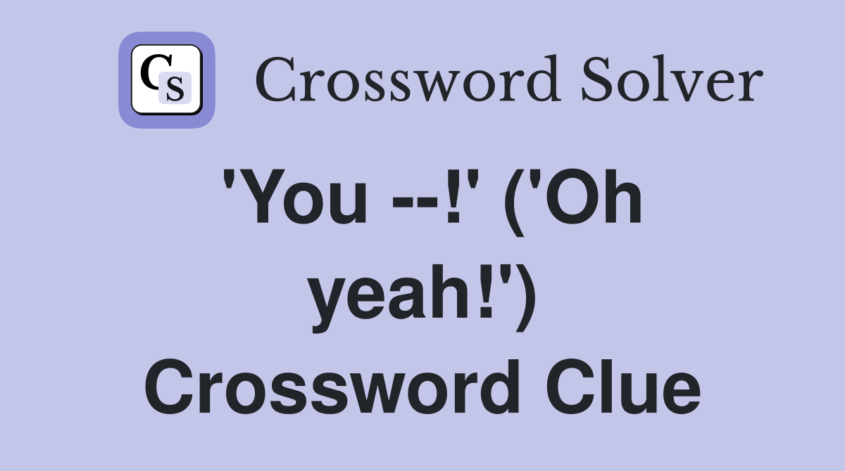 'You --!' ('Oh yeah!') Crossword Clue