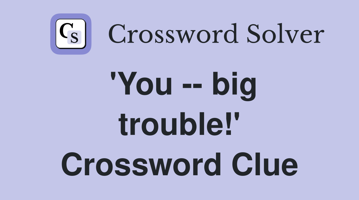 'You -- big trouble!' Crossword Clue